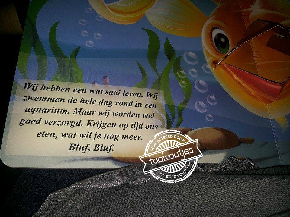 Huh? Mijn goudvis zegt altijd 'blub'...